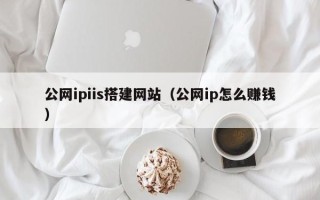 襄阳公网ipiis搭建网站（公网ip怎么赚钱）