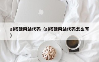 襄阳ai搭建网站代码（ai搭建网站代码怎么写）