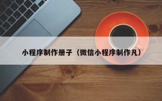 襄阳小程序制作册子（微信小程序制作凡）