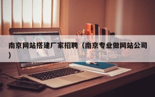 襄阳南京网站搭建厂家招聘（南京专业做网站公司）