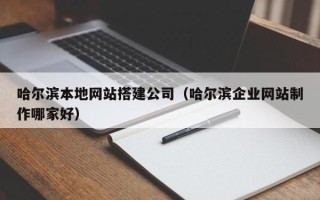 襄阳哈尔滨本地网站搭建公司（哈尔滨企业网站制作哪家好）