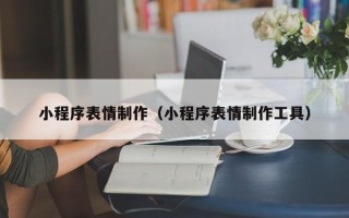 襄阳小程序表情制作（小程序表情制作工具）