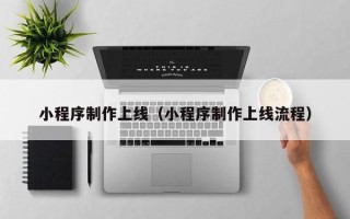 襄阳小程序制作上线（小程序制作上线流程）
