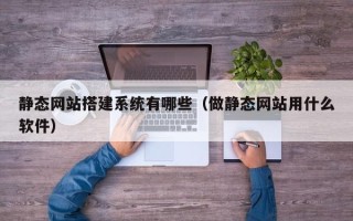 襄阳静态网站搭建系统有哪些（做静态网站用什么软件）