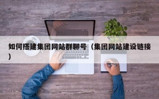 襄阳如何搭建集团网站群聊号（集团网站建设链接）