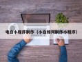 襄阳电白小程序制作（小白如何制作小程序）