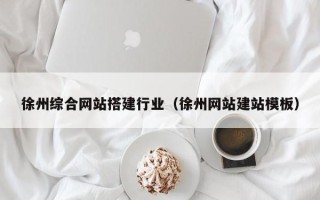 襄阳徐州综合网站搭建行业（徐州网站建站模板）
