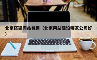 襄阳北京搭建网站费用（北京网站建设哪家公司好）