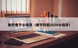 襄阳制作春节小程序（春节放假2020小程序）