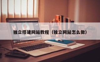 襄阳独立搭建网站教程（独立网站怎么做）