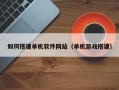 襄阳如何搭建单机软件网站（单机游戏搭建）
