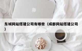 襄阳东城网站搭建公司有哪些（成都网站搭建公司）