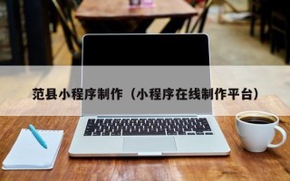襄阳范县小程序制作（小程序在线制作平台）