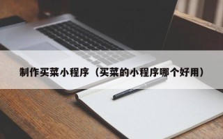 襄阳制作买菜小程序（买菜的小程序哪个好用）