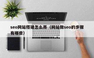襄阳seo网站搭建怎么弄（网站做seo的步骤有哪些）