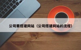 襄阳公司要搭建网站（公司搭建网站的流程）